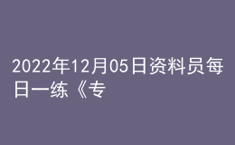 2022年12月05日資料員每日一練《專(zhuān)業(yè)基礎(chǔ)知識(shí)》