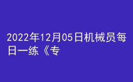 2022年12月05日機械員每日一練《專業(yè)基礎知識》