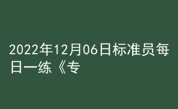 2022年12月06日標(biāo)準(zhǔn)員每日一練《專業(yè)管理實務(wù)》