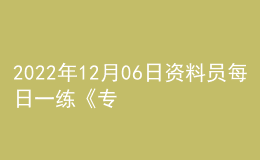 2022年12月06日資料員每日一練《專(zhuān)業(yè)基礎(chǔ)知識(shí)》
