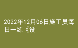 2022年12月06日施工員每日一練《設備安裝》