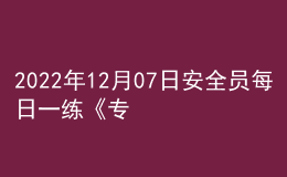 2022年12月07日安全員每日一練《專業(yè)基礎(chǔ)知識》