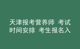 天津報(bào)考營養(yǎng)師 考試時(shí)間安排 考生報(bào)名入口