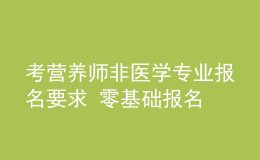 考營(yíng)養(yǎng)師非醫(yī)學(xué)專(zhuān)業(yè)報(bào)名要求 零基礎(chǔ)報(bào)名 報(bào)名條件