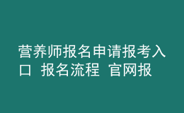 營(yíng)養(yǎng)師報(bào)名申請(qǐng)報(bào)考入口 報(bào)名流程 官網(wǎng)報(bào)名入口
