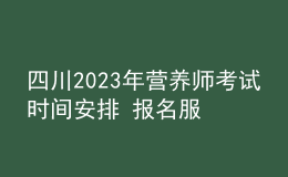 四川2023年營養(yǎng)師考試時間安排 報名服務入口 考試詳情