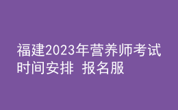福建2023年?duì)I養(yǎng)師考試時(shí)間安排 報(bào)名服務(wù)入口 考試詳情