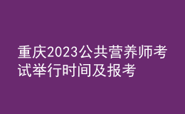 重慶2023公共營養(yǎng)師考試舉行時(shí)間及報(bào)考時(shí)間 網(wǎng)上報(bào)名