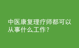 中醫(yī)康復(fù)理療師都可以從事什么工作？