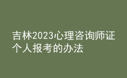 吉林2023心理咨詢師證個人報考的辦法 具體考報流程