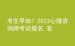 考生早知！2023心理咨詢師考試報(bào)名 官方報(bào)名入口 考生學(xué)習(xí)才能報(bào)名