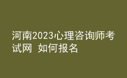 河南2023心理咨詢師考試網(wǎng) 如何報名 具體的報名入口