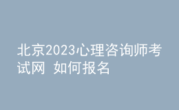 北京2023心理咨詢(xún)師考試網(wǎng) 如何報(bào)名 具體的報(bào)名入口