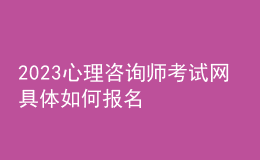 2023心理咨詢師考試網(wǎng) 具體如何報(bào)名 甘肅進(jìn)行報(bào)名入口 