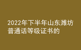 2022年下半年山東濰坊普通話等級(jí)證書的公告【已開(kāi)始發(fā)放】