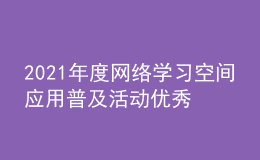 2021年度網(wǎng)絡(luò)學(xué)習(xí)空間應(yīng)用普及活動(dòng)優(yōu)秀區(qū)域和優(yōu)秀學(xué)校名單