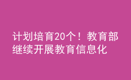 計(jì)劃培育20個！教育部繼續(xù)開展教育信息化教學(xué)應(yīng)用實(shí)踐共同體項(xiàng)目