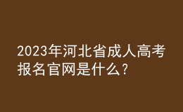 2023年河北省成人高考報名官網(wǎng)是什么？報名條件是什么？