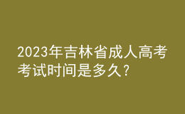 2023年吉林省成人高考考試時(shí)間是多久？報(bào)考條件是什么？