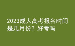 2023成人高考報名時間是幾月份？好考嗎？