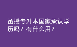 函授專升本國(guó)家承認(rèn)學(xué)歷嗎？有什么用？