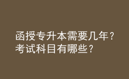 函授專升本需要幾年？考試科目有哪些？