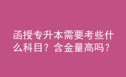 函授專升本需要考些什么科目？含金量高嗎？
