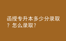 函授專升本多少分錄??？怎么錄??？