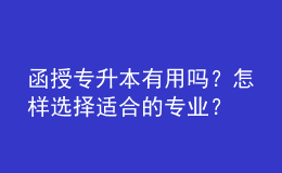 函授專升本有用嗎？怎樣選擇適合的專業(yè)？