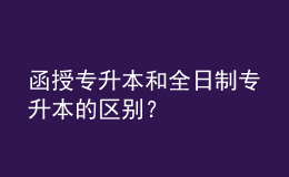 函授專(zhuān)升本和全日制專(zhuān)升本的區(qū)別？