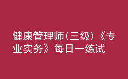 健康管理師(三級(jí))《專業(yè)實(shí)務(wù)》每日一練試題12月21日