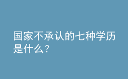 國家不承認(rèn)的七種學(xué)歷是什么？ 