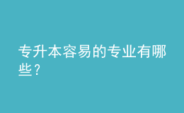 專升本容易的專業(yè)有哪些？ 