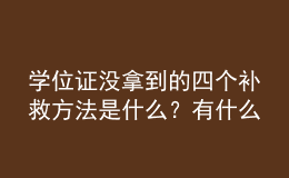 學(xué)位證沒(méi)拿到的四個(gè)補(bǔ)救方法是什么？有什么用？ 