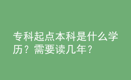 ?？破瘘c(diǎn)本科是什么學(xué)歷？需要讀幾年？