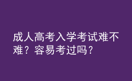 成人高考入學(xué)考試難不難？容易考過嗎？