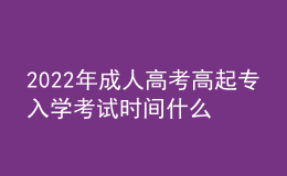 2022年成人高考高起專入學(xué)考試時(shí)間什么時(shí)候？成考報(bào)名流程什么樣？