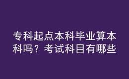專科起點(diǎn)本科畢業(yè)算本科嗎？考試科目有哪些？