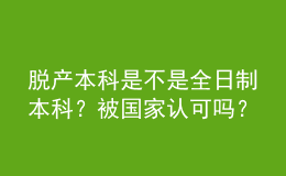 脫產(chǎn)本科是不是全日制本科？被國家認(rèn)可嗎？