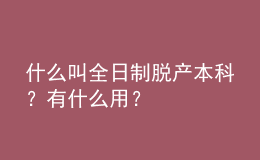 什么叫全日制脫產(chǎn)本科？有什么用？
