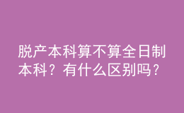 脫產(chǎn)本科算不算全日制本科？有什么區(qū)別嗎？