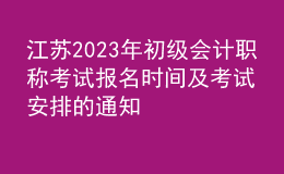 江蘇2023年初級會計(jì)職稱考試報(bào)名時(shí)間及考試安排的通知