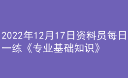 2022年12月17日資料員每日一練《專(zhuān)業(yè)基礎(chǔ)知識(shí)》
