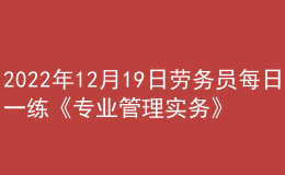 2022年12月19日勞務(wù)員每日一練《專(zhuān)業(yè)管理實(shí)務(wù)》