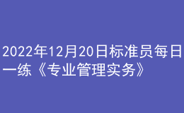 2022年12月20日標(biāo)準(zhǔn)員每日一練《專業(yè)管理實務(wù)》