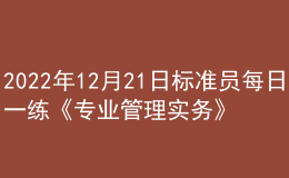 2022年12月21日標準員每日一練《專業(yè)管理實務》