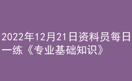 2022年12月21日資料員每日一練《專(zhuān)業(yè)基礎(chǔ)知識(shí)》
