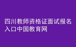 四川教師資格證面試報(bào)名入口中國(guó)教育網(wǎng)