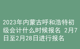 2023年內(nèi)蒙古呼和浩特初級會計(jì)什么時候報(bào)名 2月7日至2月28日進(jìn)行報(bào)名