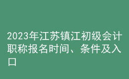 2023年江蘇鎮(zhèn)江初級會(huì)計(jì)職稱報(bào)名時(shí)間、條件及入口